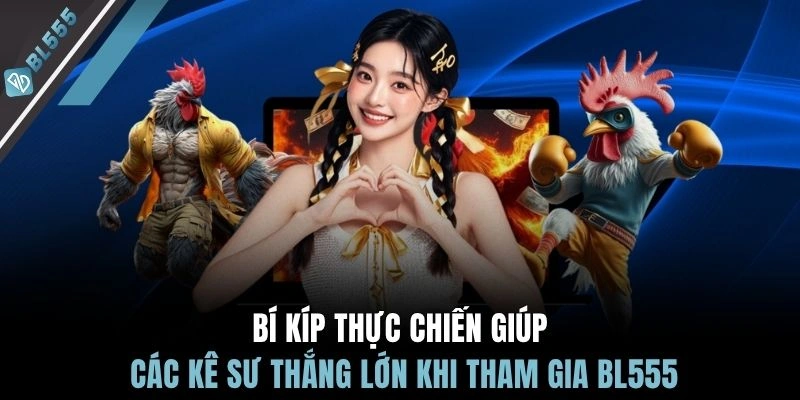 Bí kíp thực chiến giúp các kê sư thắng lớn khi tham gia BL555