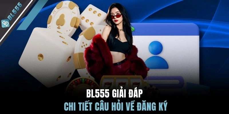 BL555 giải đáp chi tiết câu hỏi về đăng ký