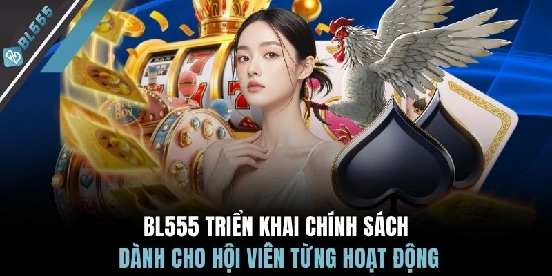 BL555 triển khai chính sách dành cho hội viên từng hoạt động