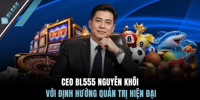 CEO BL555 Nguyễn Khôi với định hướng quản trị hiện đại