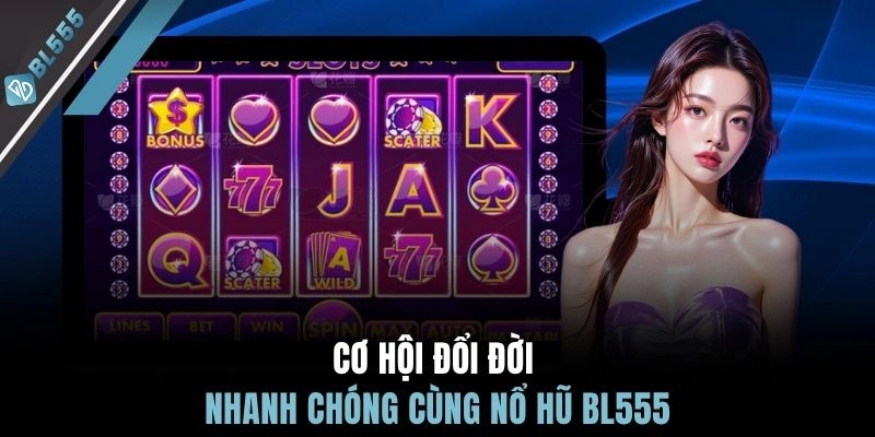 Cơ hội đổi đời nhanh chóng cùng nổ hũ BL555