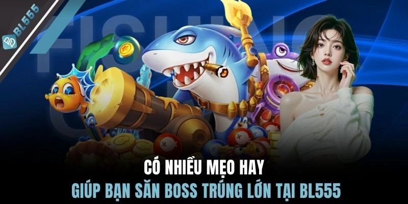 Có nhiều mẹo hay giúp bạn săn boss trúng lớn tại BL555