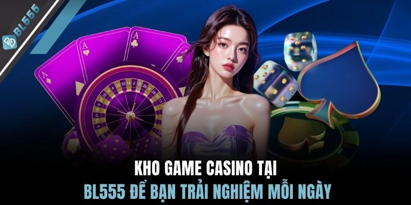 Kho game casino tại BL555 để bạn trải nghiệm mỗi ngày