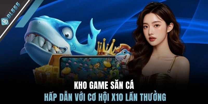 Kho game săn cá hấp dẫn với cơ hội x10 lần thưởng