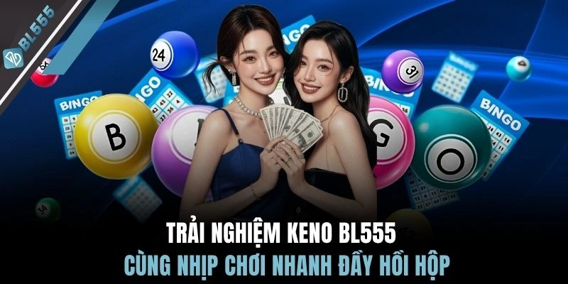 Trải nghiệm Keno BL555 cùng nhịp chơi nhanh đầy hồi hộp