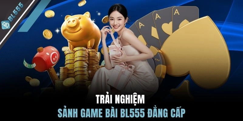 Trải nghiệm sảnh game bài BL555 đẳng cấp