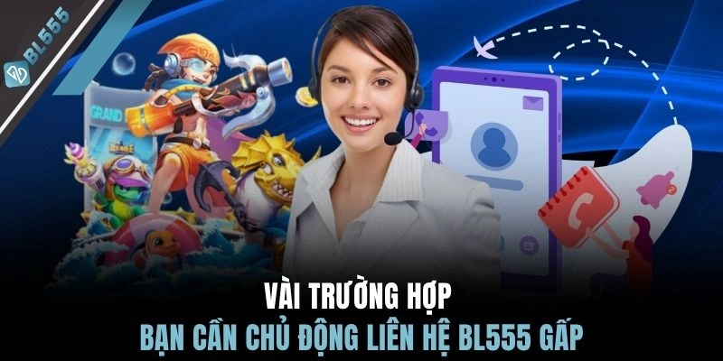Vài trường hợp bạn cần chủ động liên hệ BL555 gấp